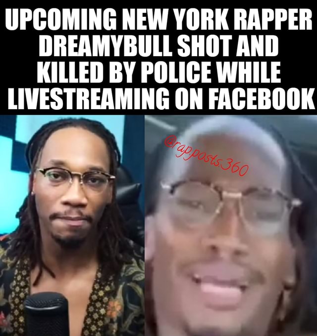 Im bout to cry - UPCOMING NEW YORK RAPPER DREAMYBULL SHOT AND KILLED BY  POLICE WHILE LIVESTREAMING ON FACEBOOK - iFunny Brazil