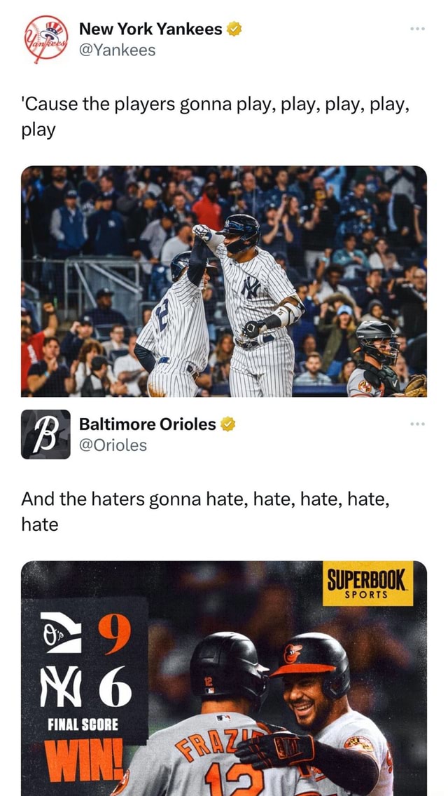 New York Yankees @Yankees 'Cause the players gonna play, play, play, play,  play Baltimore Orioles @Orioles And the haters gonna hate, hate, hate, hate,  hate MG FINAL SCORE SUPERBOOK SPORTS - iFunny