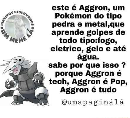 As este é Aggron, um Pn Pokémon do tipo Ê pedra e metal,que ¥ aprende  golpes de 'MEMS todo tipo:fogo, eletrico, gelo e até sabe por que isso I  porque Aggron é