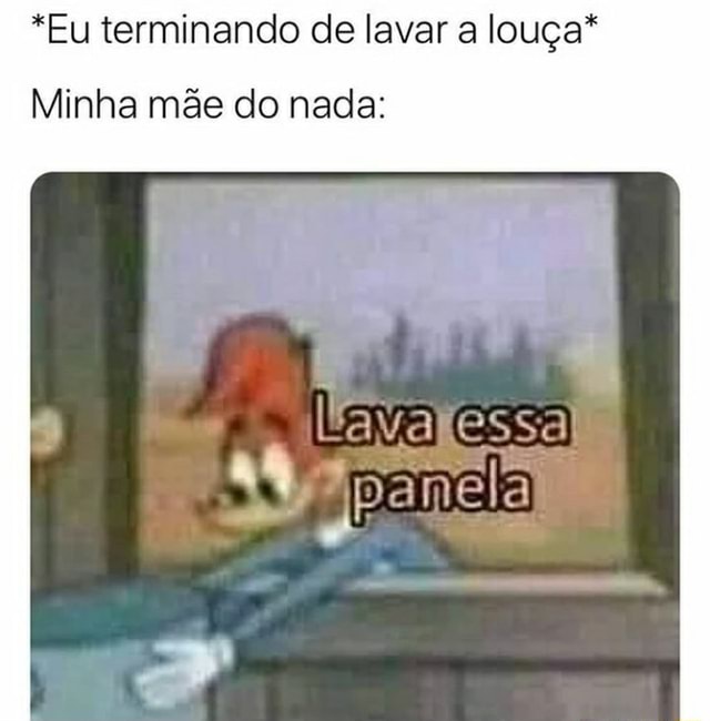 N/A - Memes da Vida Quando é minha vez de lavar a louça - iFunny