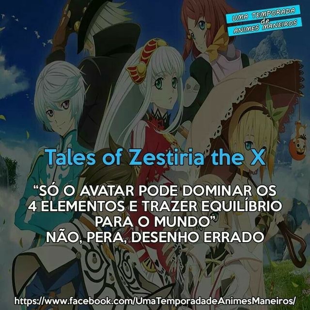Tales of Zestiria the X SÓ/O AVATAR PODE DOMINAR OS 4 ELEMENTOS E TRAZER  EQUILÍBRIO 5 PARA O MUNDO: NÃO, PERA, DESENHO ERRADO   - iFunny Brazil