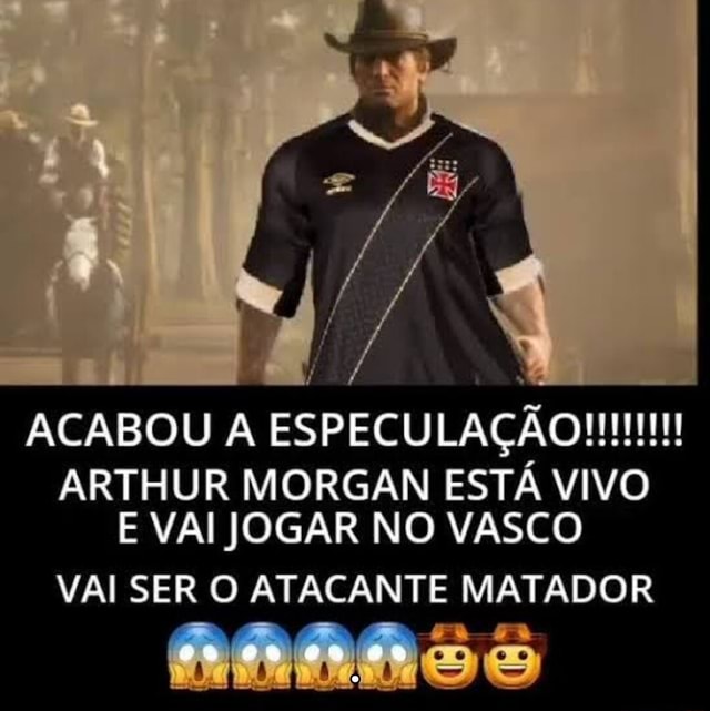 ACABOU A ESPECULAÇÃO ARTHUR MORGAN ESTÁ VIVO E VAI JOGAR NO VASCO VAI SER O  ATACANTE MATADOR - iFunny Brazil