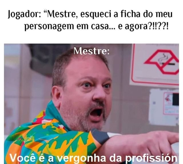 Jogador: Mestre, esqueci a ficha do meu Mestre: Você é a Vergonha da  profissión - iFunny Brazil