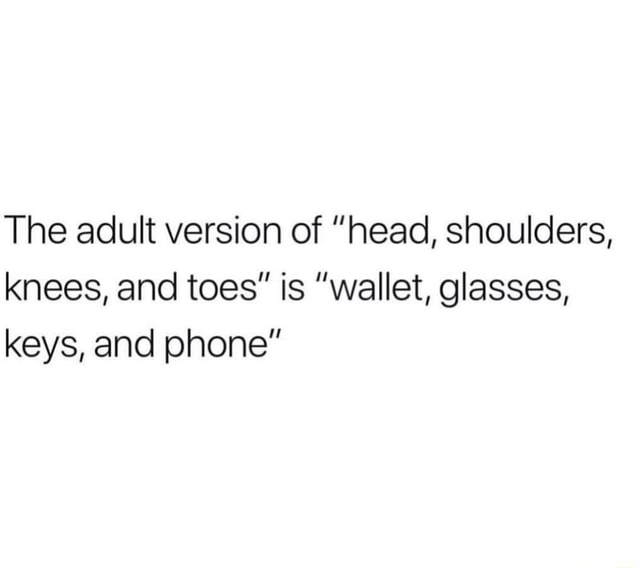 The adult version of “head, shoulders, knees, and toes” is "wallet