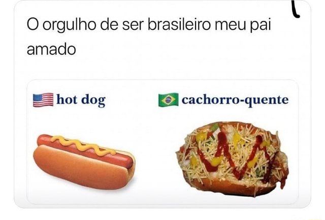 O orgulho de ser brasileiro meu pai amado É hot dog cachorro