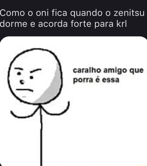 Omo o oni fica quando o zenitsu dorme e acorda forte para krl caralho amigo  que porra é essa - iFunny Brazil