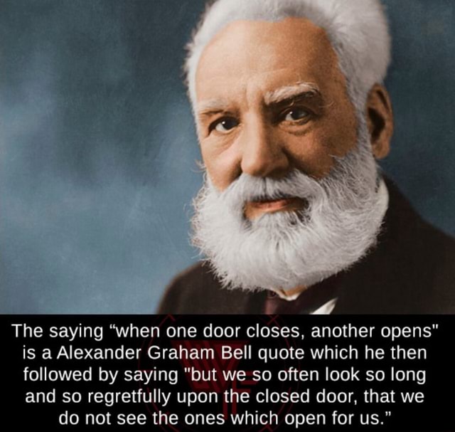 The saying "when one door closes, another opens" is a Alexander Graham