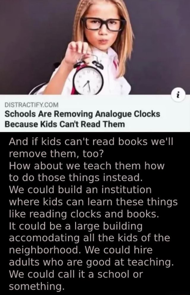 Schools Are Removing Analogue Clocks Because Kids Can't Read Them And if kids  can't read books we'll remove them, too? How about we teach them how to do  those things instead. We