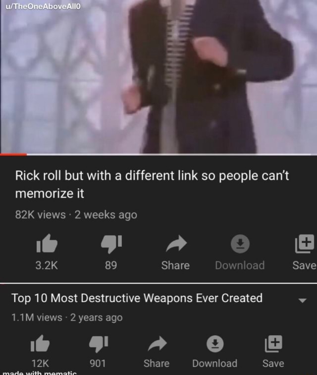 Rick roll but with a different link so people can't memorize it 89 Share  Save Top 10 Most Destructive Weapons Ever Created v 2 years ago - iFunny  Brazil