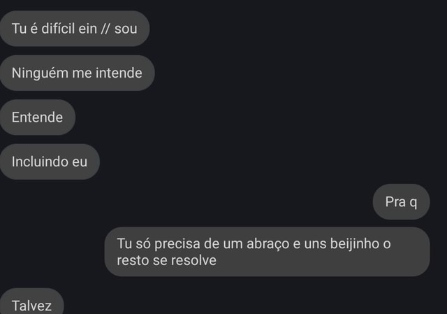 Tu é difícil ein sou Ninguém me intende Entende Incluindo eu Pra q Tu ...