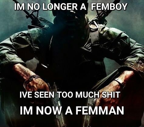 IM NO LONGER A FEMBOY IVE SEEN TOO MUCH SHIT IM NOW A FEMMAN - iFunny ...