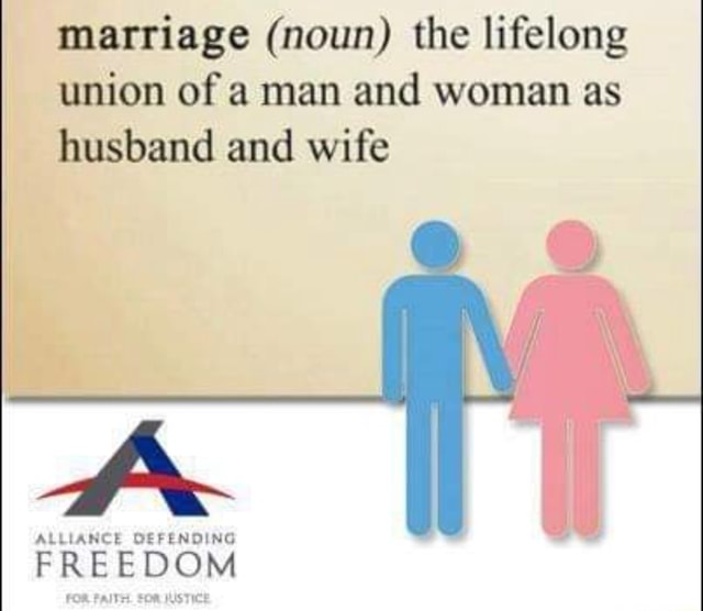 Marriage (noun) the lifelong union of a man and woman as husband and