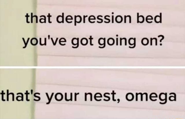 That depression bed you ve got going on that s your nest omega