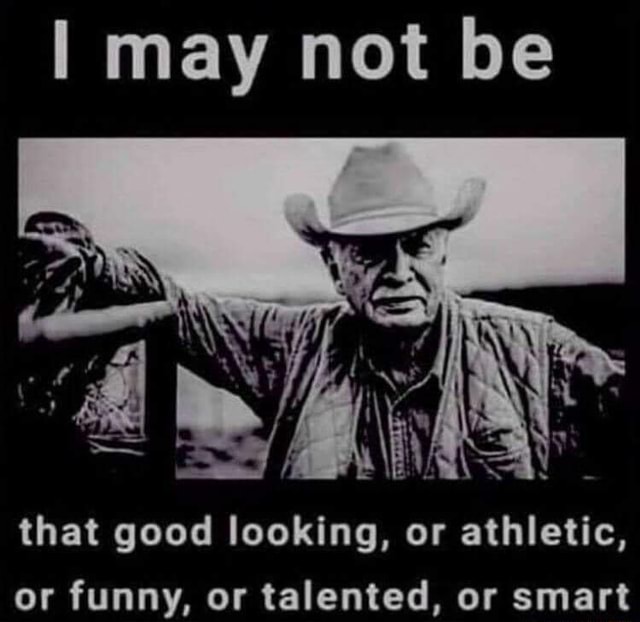 I may not be that good looking, or athletic, or funny, or talented, or  smart - iFunny