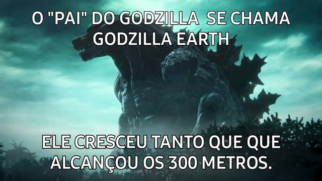 O PAI DO GODZILLA SE CHAMA GODZILLA EARTH ELE CRESCEU TANTO QUE QUE  ALCANÇOU OS 300 METROS. - iFunny Brazil