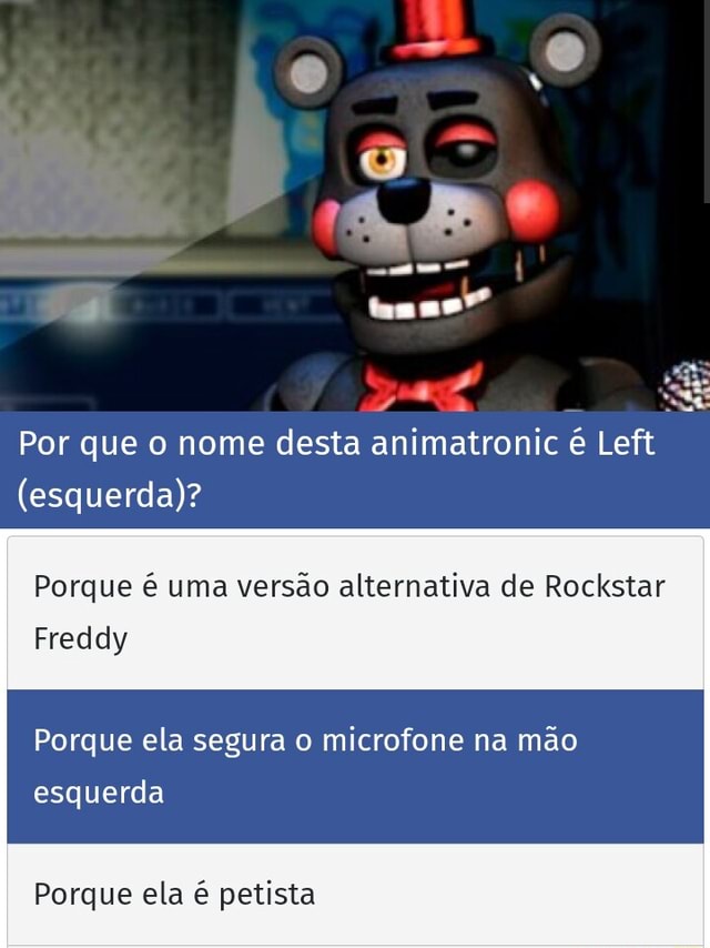 Por que o nome desta animatronic é Left (esquerda)? Porque é uma versão  alternativa de Rockstar Freddy Porque ela segura o microfone na mão  esquerda Porque ela é petista - iFunny Brazil