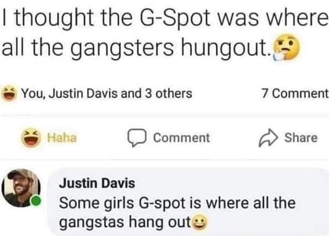 I thought the G-Spot was where all the gangsters hungout.) You