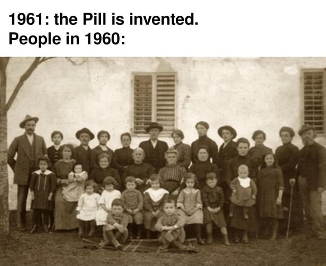 1961 The Pill Is Invented People In 1960 IFunny Brazil   50d93e357d8d09d4b713d3748a6244836c48c7be4ccfcbba4cfea7db90142d8f 1 