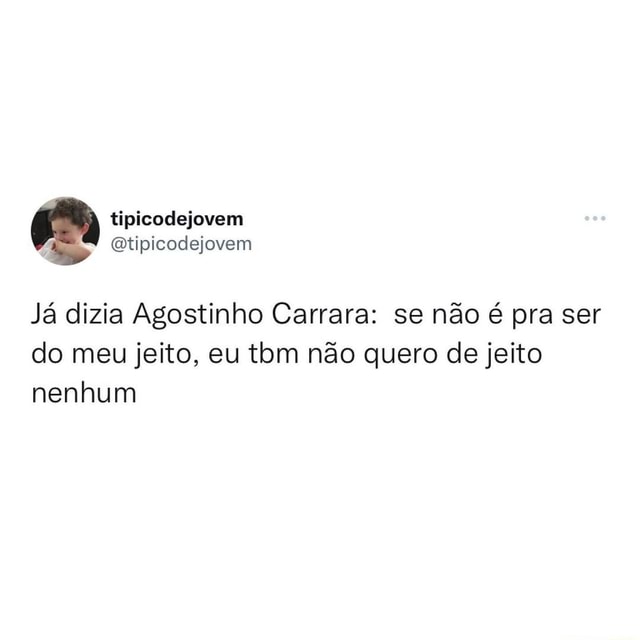 N A Já Dizia Agostinho Carrara Se Não é Pra Ser Do Meu Jeito Eu Tom