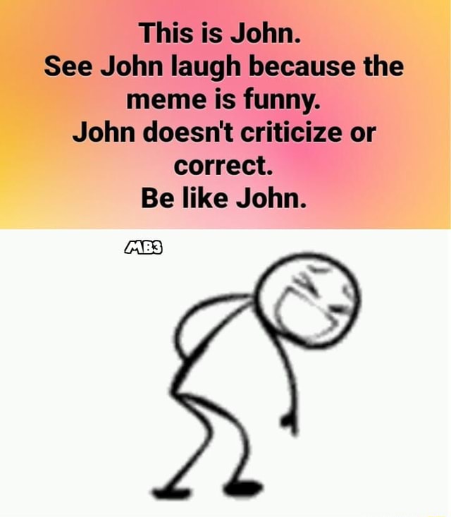 This is John. See John laugh because the meme is funny. John doesn