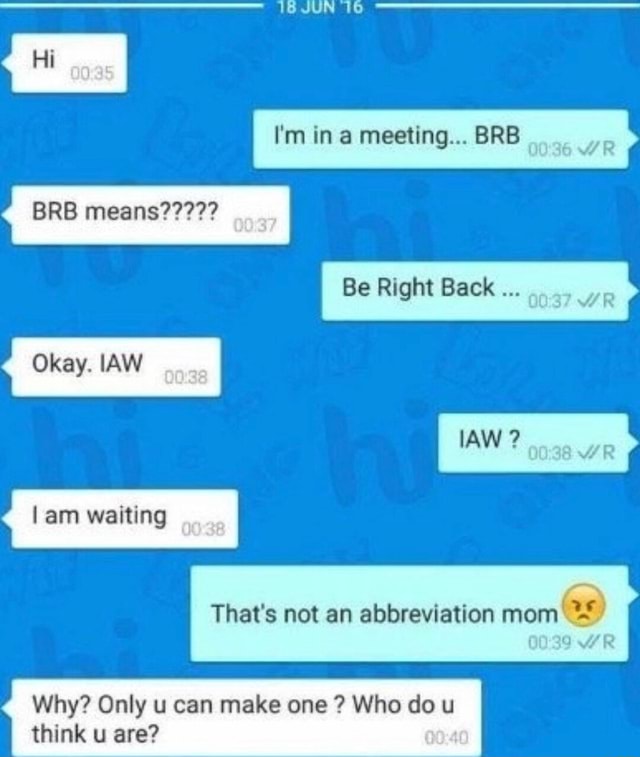 JUN I'm in a meeting BRB 00'36 WR Be Right Back BRE means? Okay.