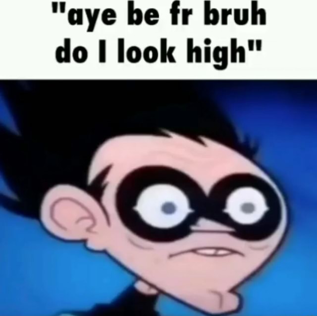 aye-be-fr-bruh-do-i-look-high-ifunny-brazil