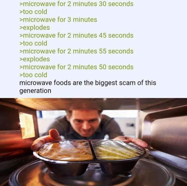 Meme dump 124 >microwave for 2 minutes 30 seconds >too cold