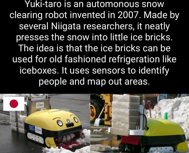 Yukitaro is an automonous snow clearing robot invented in 2007. Made