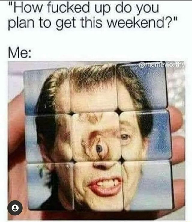 How fucked up do you plan to get this weekend