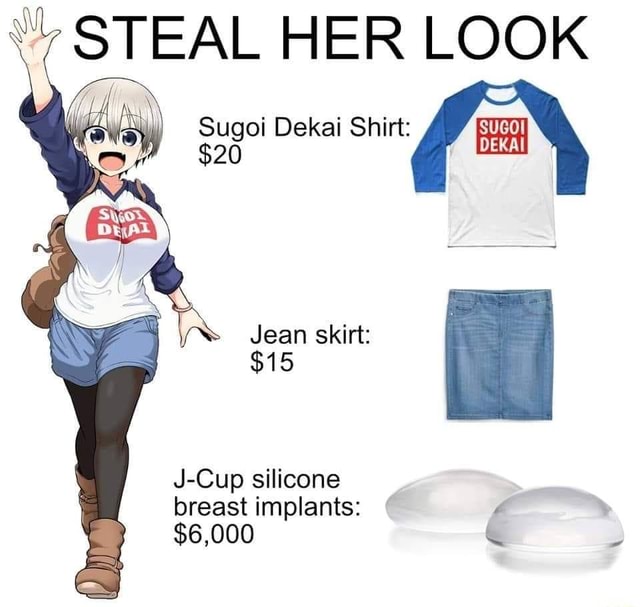 STEAL HER LOOK Sugoi Dekai Shirt: $20 Jean skirt: $15 J-Cup silicone breast  implants: $6,000 - iFunny Brazil