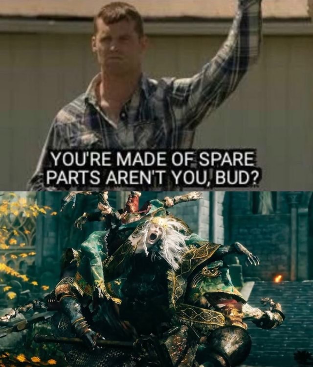YOU'RE MADE OF SPARE 'PARTS AREN'T YOU, BUD? - iFunny Brazil