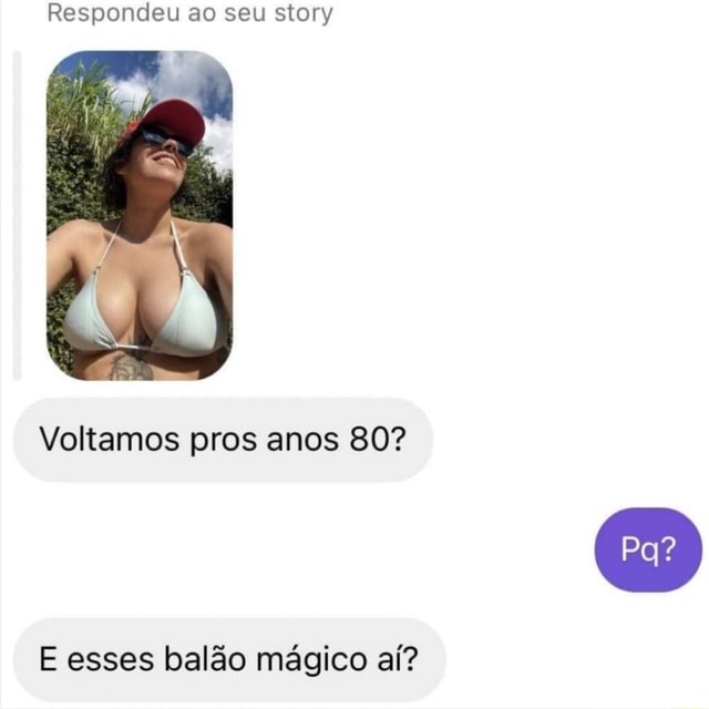 Respondeu ao seu story Voltamos pros anos 80 E esses balão mágico aí