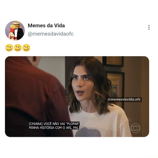 N/A - Memes da Vida (Omemesdavidaofc amemesdavida.ofe [CHIARA] VOCÊ NÃO VAI  FLOPAR MINHA HISTÓRIA COM O ARI, PAI, - iFunny Brazil