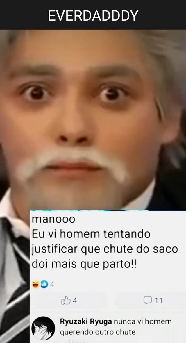 Eu vi homem tentando justificar que chute do saco doi mais que parto!! Ryuzaki  Ryuga nunca vi homem querendo outro chute MULHERES: RICKINHO vAirempnerdi  no araumentam. - iFunny Brazil