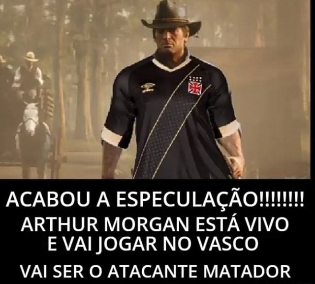 ACABOU A ESPECULAÇÃO ARTHUR MORGAN ESTÁ VIVO E VAI JOGAR NO VASCO VAI SER O  ATACANTE MATADOR - iFunny Brazil