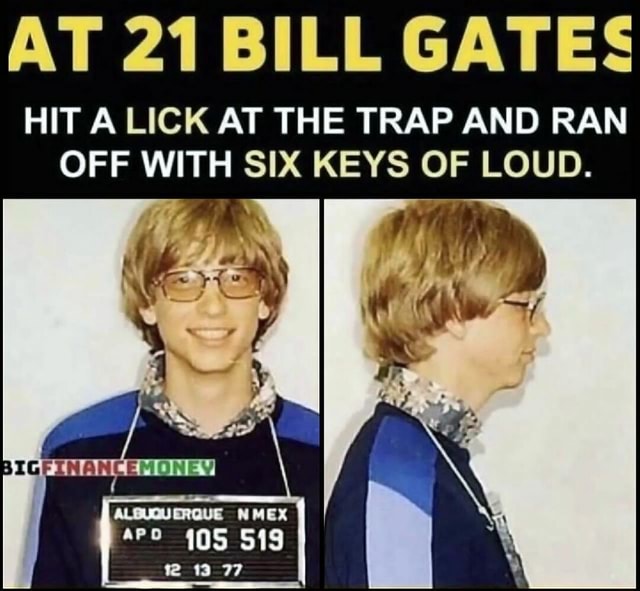 AT 21 BILL GATES HIT A LICK AT THE TRAP AND RAN OFF WITH SIX KEYS OF LOUD.  - iFunny Brazil