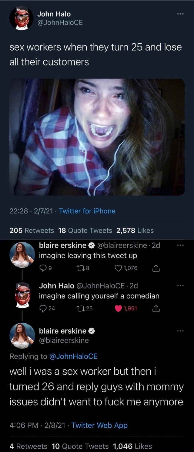 John Halo @JohnHaloCE sex workers when they turn 25 and lose all their  customers - - Twitter for iPhone 205 weets 18 Quote Tweets 2,578 Likes  blaire erskine @blaireerskine: imagine leaving this