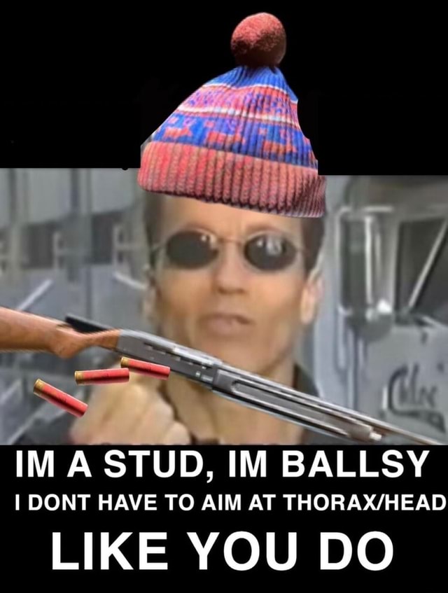 IM A STUD, IM BALLSY DONT HAVE TO AIM AT LIKE YOU DO iFunny Brazil