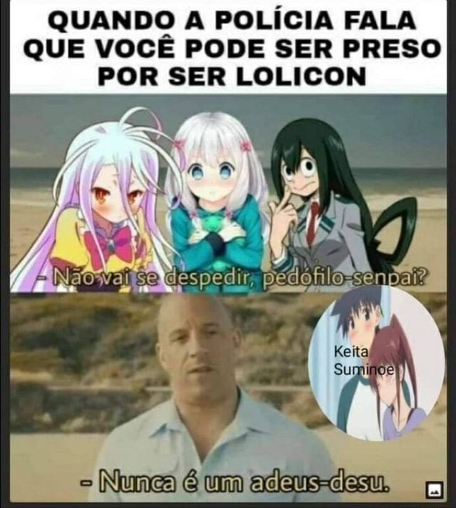 QUANDO A POLÍCIA FALA QUE VOCÊ PODE SER PRESO POR SER LOLICON ir