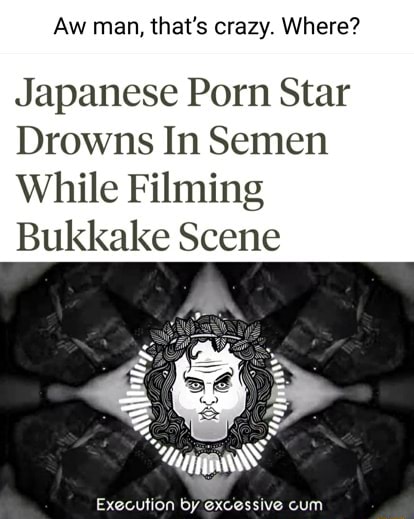 Aw Man Thats Crazy Where Japanese Porn Star Drowns In Semen While Filming Bukkake Scene 9699