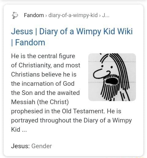 Fandom daary of a wimpy kid- J Jesus I Diary of a Wimpy Kid Wiki I Fandom  He is the central figure of Christianity, and most Christians believe he is  the incarnation