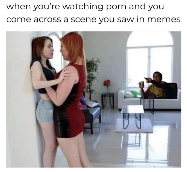 When you're watching porn and you come across a scene you saw in memes -  iFunny Brazil