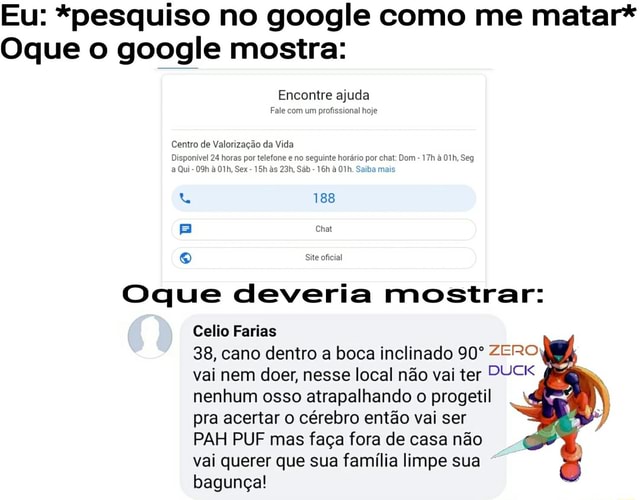 Eu: *pesquiso no google como me matar* Oque o google mostra: Encontre ajuda  Fale com um profissional hoje Centro de Valorização da Vida Disponível 24  horas por telefone e no seguinte horário