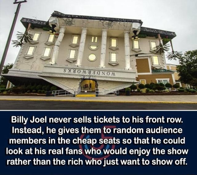 Billy Joel never sells tickets to his front row. Instead he gives