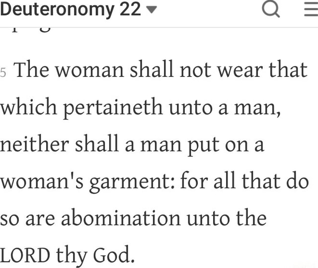 Deuteronomy 22:5 A woman must not wear men's clothing, and a man
