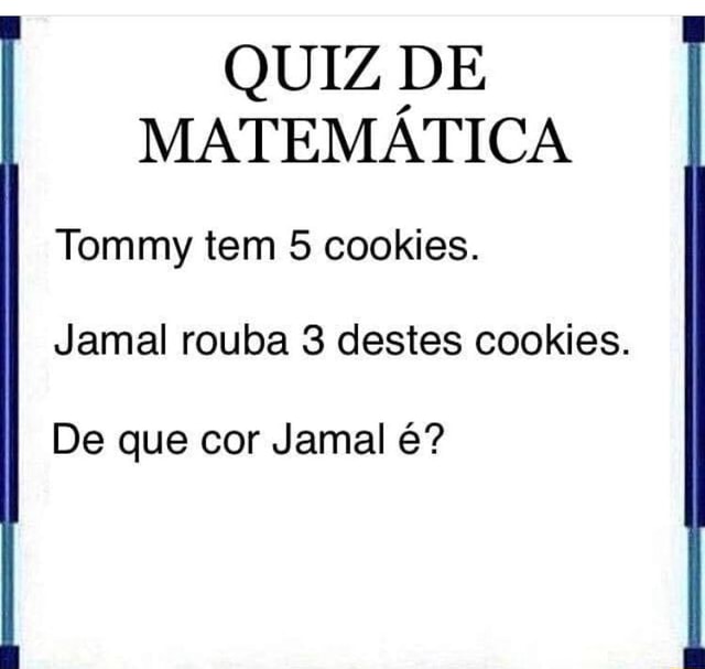 QUIZ DE MATEMÁTICA Tommy tem 5 cookies. Jamal rouba 3 destes cookies. De  que cor Jamal é? - iFunny Brazil