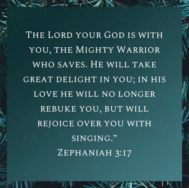 THE LORD YOUR GOD IS WITH YOU, THE MIGHTY WARRIOR WHO SAVES. HE WILL ...