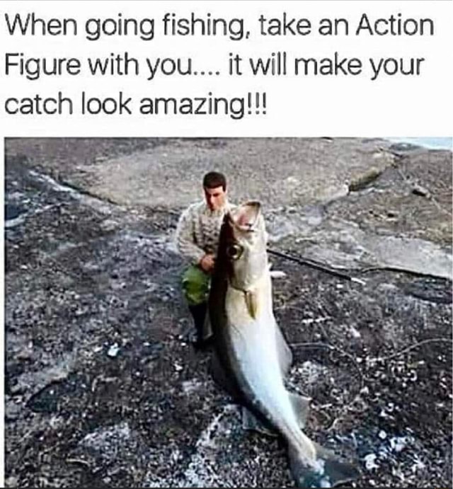 When going fishing, take an Action Figure with you. it will make your  catch look amazing!!! I &f - iFunny Brazil