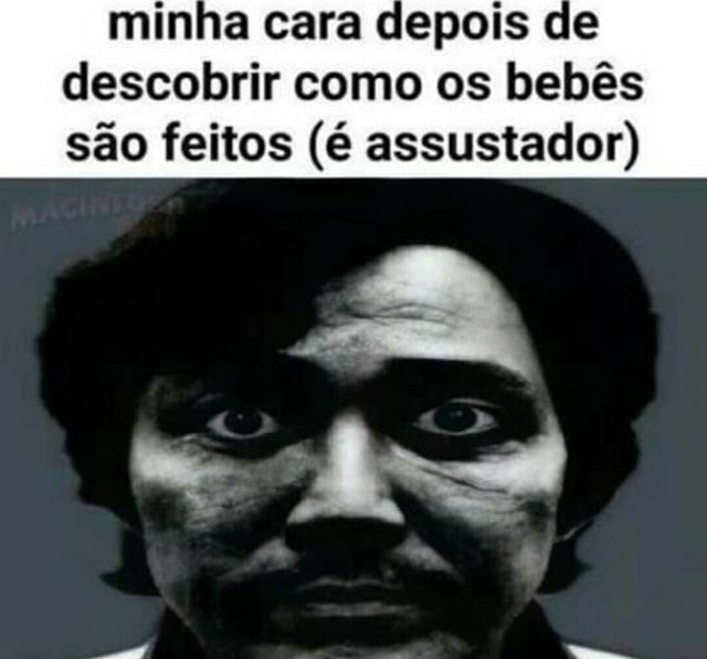 Minha cara depois de descobrir como os bebês são feitos (é assustador) -  iFunny Brazil