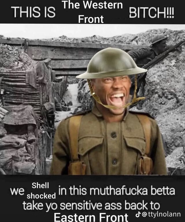 The Western Front THIS IS WE Shell in this muthafucka betta shocked take yo  sensitive ass back to Eastern Front - iFunny Brazil